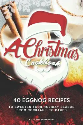O carte de bucate de Crăciun: 40 de rețete de Eggnog pentru a vă îndulci sezonul de sărbători - de la cocktailuri la prăjituri - A Christmas Cookbook: 40 Eggnog Recipes to Sweeten Your Holiday Season - From Cocktails to Cakes