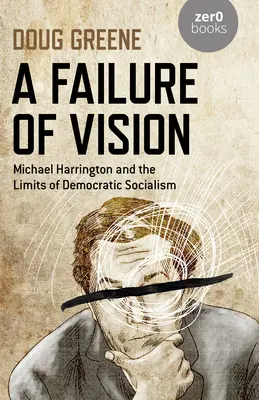 Un eșec al viziunii: Michael Harrington și limitele socialismului democratic - A Failure of Vision: Michael Harrington and the Limits of Democratic Socialism