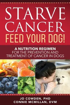Înfometează cancerul hrănește-ți câinele! Un regim nutrițional pentru prevenirea și tratarea cancerului la câini - Starve Cancer Feed Your Dog! A Nutrition Regimen for the Prevention and Treatment of Cancer in Dogs