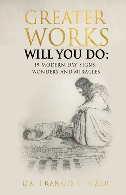 Lucrări mai mari veți face: 19 semne, minuni și miracole din zilele noastre - Greater Works Will You Do: 19 Modern Day Signs, Wonders and Miracles