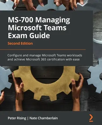 MS-700 Managing Microsoft Teams Exam Guide - Second Edition: Configurați și gestionați volumele de lucru Microsoft Teams și obțineți certificarea Microsoft 365 wi - MS-700 Managing Microsoft Teams Exam Guide - Second Edition: Configure and manage Microsoft Teams workloads and achieve Microsoft 365 certification wi