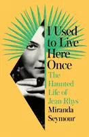 Am locuit aici cândva - Viața bântuită a lui Jean Rhys - I Used to Live Here Once - The Haunted Life of Jean Rhys