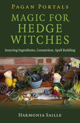 Pagan Portals - Magie pentru vrăjitoarele de gard viu: Achiziționarea ingredientelor, conectarea, construirea vrăjilor - Pagan Portals - Magic for Hedge Witches: Sourcing Ingredients, Connection, Spell Building