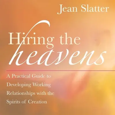 Angajarea Cerurilor: A Practical Guide to Developing Working Relationships with the Spirits of Creation (Ghid practic pentru dezvoltarea relațiilor de lucru cu spiritele creației) - Hiring the Heavens: A Practical Guide to Developing Working Relationships with the Spirits of Creation