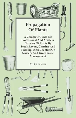 Propagation Of Plants - A Complete Guide For Professional And Amateur Growers Of Plants By Seeds, Layers, Grafting And Budding, With Chapters On Nurse