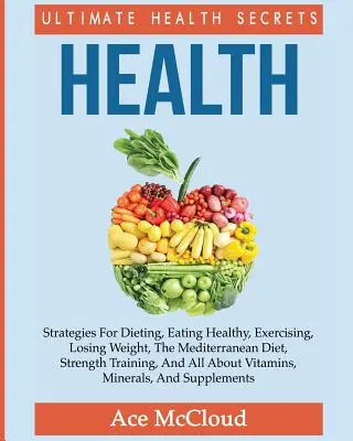 Sănătate: Ultimate Health Secrets: Strategii Pentru Diete, Mâncare Sănătoasă, Exerciții, Pierderea În Greutate, Dieta Mediteraneană, St - Health: Ultimate Health Secrets: Strategies For Dieting, Eating Healthy, Exercising, Losing Weight, The Mediterranean Diet, St