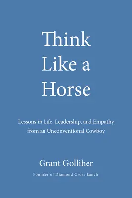 Gândește ca un cal: Lecții de viață, leadership și empatie de la un cowboy neconvențional - Think Like a Horse: Lessons in Life, Leadership, and Empathy from an Unconventional Cowboy