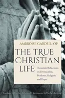 Adevărata viață creștină: Reflecții tomiste despre divinizare, prudență, religie și rugăciune - The True Christian Life: Thomistic Reflections on Divinization, Prudence, Religion, and Prayer