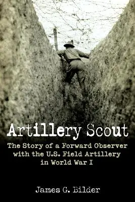 Cercetaș de artilerie: Povestea unui observator avansat în cadrul artileriei de câmp americane în Primul Război Mondial - Artillery Scout: The Story of a Forward Observer with the U.S. Field Artillery in World War I