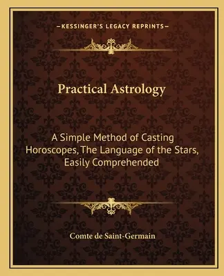 Astrologie practică: O metodă simplă de realizare a horoscopului, limbajul stelelor, ușor de înțeles - Practical Astrology: A Simple Method of Casting Horoscopes, the Language of the Stars, Easily Comprehended