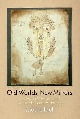 Lumi vechi, oglinzi noi: Despre misticismul evreiesc și gândirea secolului al XX-lea: On Jewish Mysticism and Twentieth-Century Thought - Old Worlds, New Mirrors: On Jewish Mysticism and Twentieth-Century Thought