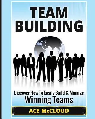 Team Building: Descoperiți cum să construiți și să gestionați cu ușurință echipe câștigătoare - Team Building: Discover How To Easily Build & Manage Winning Teams