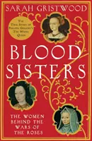 Surorile sângelui - Femeile din spatele războaielor trandafirilor (Blood Sisters - The Women Behind the Wars of the Roses) - Blood Sisters - The Women Behind the Wars of the Roses