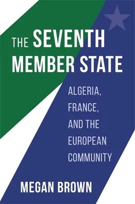 Al șaptelea stat membru: Algeria, Franța și Comunitatea Europeană - The Seventh Member State: Algeria, France, and the European Community
