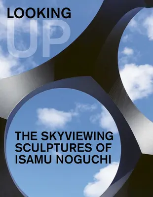 Looking Up: Sculpturile cu vedere la cer ale lui Isamu Noguchi - Looking Up: The Skyviewing Sculptures of Isamu Noguchi