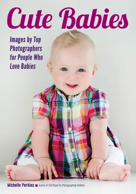 Cute Babies: Images by Top Photographers for People Who Love Babies (Fotografii de top pentru cei care iubesc bebelușii) - Cute Babies: Images by Top Photographers for People Who Love Babies