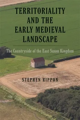Teritorialitatea și peisajul medieval timpuriu: Zona rurală a Regatului Saxon de Est - Territoriality and the Early Medieval Landscape: The Countryside of the East Saxon Kingdom