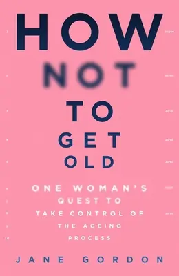 Cum să nu îmbătrânești: Căutarea unei femei de a prelua controlul asupra procesului de îmbătrânire - How Not to Get Old: One Woman's Quest to Take Control of the Ageing Process