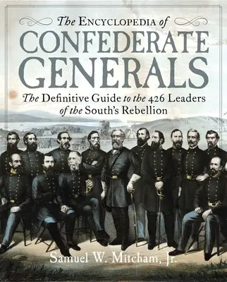 Enciclopedia generalilor confederați: Ghidul definitiv al celor 426 de lideri ai efortului de război al Sudului - The Encyclopedia of Confederate Generals: The Definitive Guide to the 426 Leaders of the South's War Effort