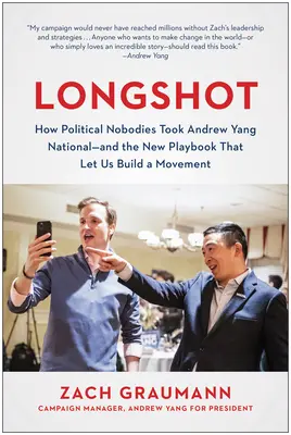 Longshot: Cum niște necunoscuți din politică l-au dus pe Andrew Yang la nivel național - și noua carte de joc care ne-a permis să construim o mișcare - Longshot: How Political Nobodies Took Andrew Yang National--And the New Playbook That Let Us Build a Movement