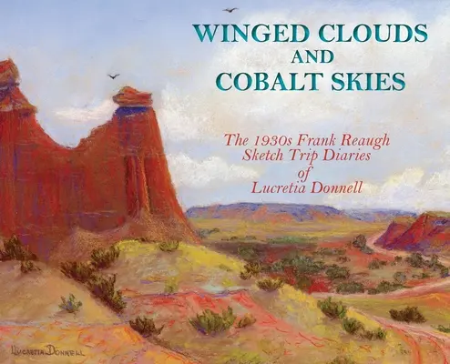 Nori înaripați și ceruri de cobalt: Jurnalele de călătorie Frank Reaugh din anii '30 ale Lucretiei Donnell (Hardcover) - Winged Clouds and Cobalt Skies: The 1930s Frank Reaugh Sketch Trip Diaries of Lucretia Donnell (Hardcover)