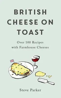 Brânză britanică pe pâine prăjită: Peste 100 de rețete cu brânzeturi de fermă - British Cheese on Toast: Over 100 Recipes with Farmhouse Cheeses