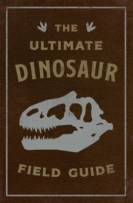 Ultimul ghid de teren al dinozaurilor: Manualul exploratorului preistoric - The Ultimate Dinosaur Field Guide: The Prehistoric Explorer's Handbook