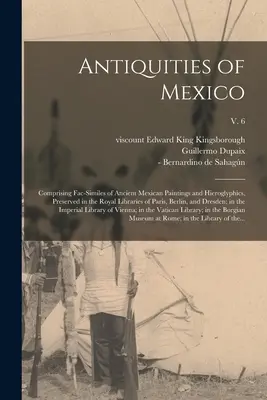 Antichități din Mexic: Comprising Fac-similes of Ancient Mexican Paintings and Hieroglyphics, Preserved in the Royal Libraries of Paris, Berl - Antiquities of Mexico: Comprising Fac-similes of Ancient Mexican Paintings and Hieroglyphics, Preserved in the Royal Libraries of Paris, Berl