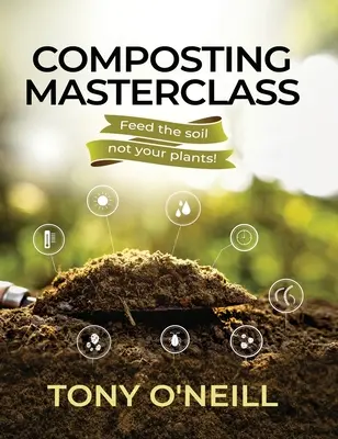 Masterclass de compostare: Hrăniți solul, nu plantele - Composting Masterclass: Feed The Soil Not Your Plants