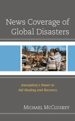Acoperirea de către știri a dezastrelor globale: Puterea jurnalismului de a ajuta la vindecare și recuperare - News Coverage of Global Disasters: Journalism's Power to Aid Healing and Recovery