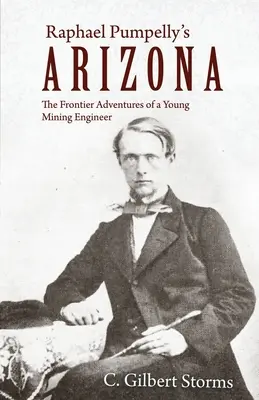 Arizona lui Raphael Pumpelly: Aventurile de frontieră ale unui tânăr inginer minier: The Frontier Adventures of a Young Mining Engineer - Raphael Pumpelly's Arizona: The Frontier Adventures of a Young Mining Engineer