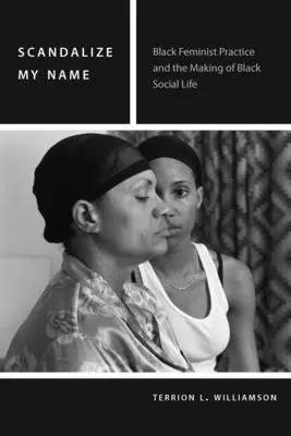 Scandalizați-mi numele: Black Feminist Practice and the Making of Black Social Life - Scandalize My Name: Black Feminist Practice and the Making of Black Social Life