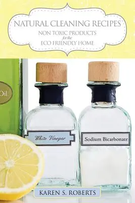 Rețete naturale de curățenie: Produse netoxice pentru o casă prietenoasă cu mediul - Natural Cleaning Recipes: Non Toxic Products for the Eco Friendly Home