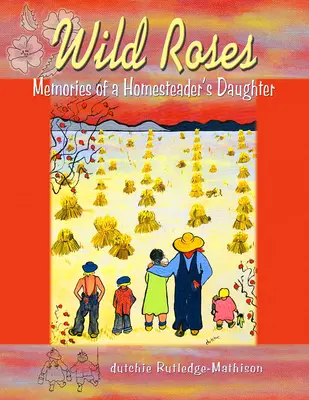 Trandafiri sălbatici: Amintirile fiicei unui gospodar (Memories of a Homesteader's Daughter's Daughter) - Wild Roses: Memories of a Homesteader's Daughter