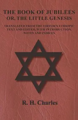 Cartea Jubileelor - Sau, Mica Geneză - Tradusă din textul etiopian al editorului și editată, cu introducere, note și indici - The Book of Jubilees - Or, the Little Genesis - Translated from the Editor's Ethiopic Text and Edited, with Introduction, Notes and Indices