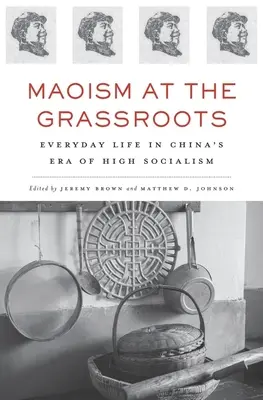 Maoismul la bază: Viața de zi cu zi în epoca înaltului socialism din China - Maoism at the Grassroots: Everyday Life in China's Era of High Socialism