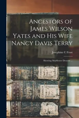 Strămoșii lui James Wilson Yates și ai soției sale Nancy Davis Terry: arată descendența Mayflower ... - Ancestors of James Wilson Yates and His Wife Nancy Davis Terry: Showing Mayflower Descent ...
