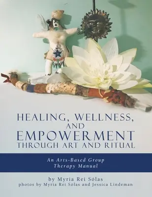 Vindecare, bunăstare și împuternicire prin artă și ritual: Un manual de terapie de grup bazat pe artă - Healing, Wellness, and Empowerment Through Art and Ritual: An Arts-based Group Therapy Manual