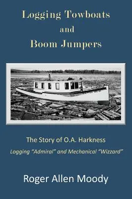 Logging Towboats and Boom Jumpers: Povestea lui O.A. Harkness - Logging Towboats and Boom Jumpers: The Story of O.A. Harkness