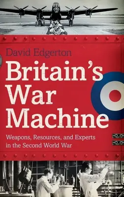 Mașina de război a Marii Britanii: Arme, resurse și experți în cel de-al Doilea Război Mondial - Britain's War Machine: Weapons, Resources, and Experts in the Second World War