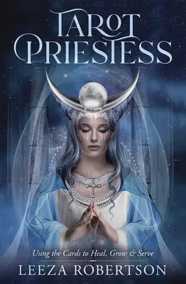 Tarot Priestess: Folosirea cărților pentru a vindeca, crește și servi - Tarot Priestess: Using the Cards to Heal, Grow & Serve