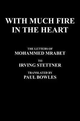 Cu mult foc în inimă: The Letters of Mohammed Mrabet to Irving Stettner Tradus de Paul Bowles - With Much Fire in the Heart: The Letters of Mohammed Mrabet to Irving Stettner Translated by Paul Bowles