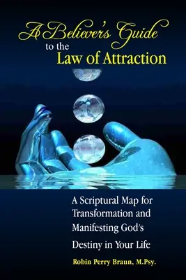 A Believers Guide to the Law of Attraction: O hartă scripturală pentru transformarea și manifestarea destinului lui Dumnezeu în viața ta - A Believers Guide to the Law of Attraction: A Scriptural Map for Transformation and Manifesting God's Destiny in Your Life
