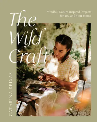 Meșteșugul sălbatic: Proiecte conștiente, inspirate din natură, pentru tine și casa ta - The Wild Craft: Mindful, Natureinspired Projects for You and Your Home