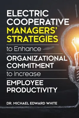 Strategii ale managerilor de cooperative electrice de consolidare a angajamentului organizațional pentru creșterea productivității angajaților' - Electric Cooperative Managers' Strategies to Enhance Organizational Commitment to Increase Employee Productivity