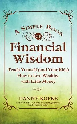 O carte simplă de înțelepciune financiară: Teach Yourself (and Your Kids) How to Live Wealthy with Little Money - A Simple Book of Financial Wisdom: Teach Yourself (and Your Kids) How to Live Wealthy with Little Money