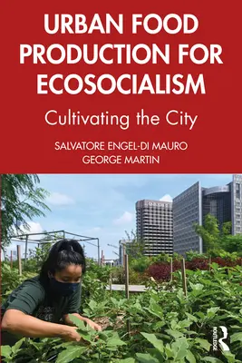 Producția alimentară urbană pentru ecosocialism: Cultivarea orașului - Urban Food Production for Ecosocialism: Cultivating the City