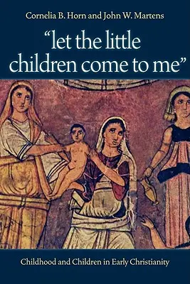 Lăsați copilașii să vină la mine: Copilăria și copiii în creștinismul timpuriu - Let the Little Children Come to Me: Childhood and Children in Early Christianity