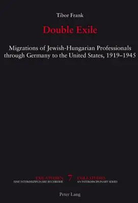 Dublu exil; Migrațiile profesioniștilor evrei-ungari prin Germania către Statele Unite, 1919-1945 - Double Exile; Migrations of Jewish-Hungarian Professionals through Germany to the United States, 1919-1945