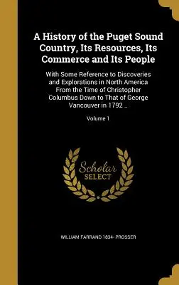 A History of the Puget Sound Country, Its Resources, Its Commerce and Its People: Cu unele referiri la descoperirile și explorările din America de Nord - A History of the Puget Sound Country, Its Resources, Its Commerce and Its People: With Some Reference to Discoveries and Explorations in North America